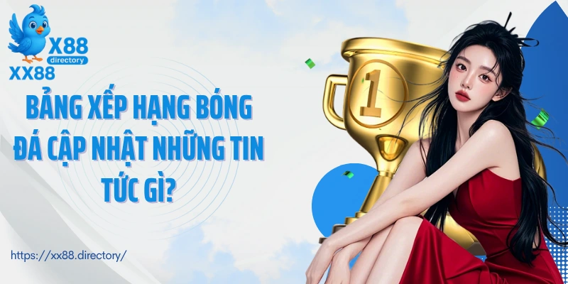 Bảng xếp hạng bóng đá cập nhật những tin tức gì?
