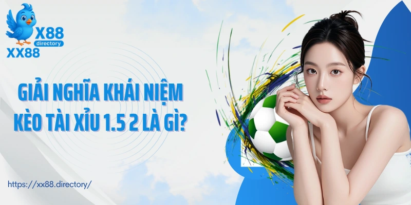 Giải nghĩa khái niệm kèo tài xỉu 1.5 2 là gì?