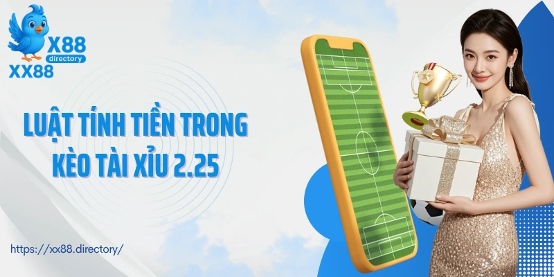 Luật tính tiền trong kèo tài xỉu 2.25