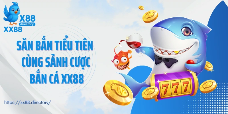 Săn bắn Tiểu Tiên cùng sảnh cược bắn cá XX88