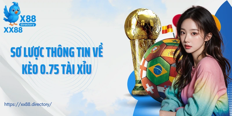 Sơ lược thông tin về kèo 0.75 tài xỉu