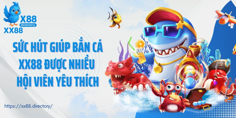 Sức hút giúp bắn cá XX88 được nhiều hội viên yêu thích