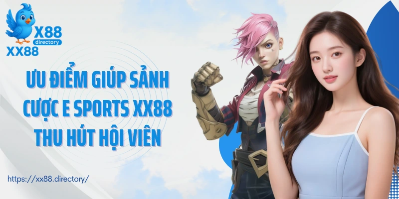 Ưu điểm giúp sảnh cược E Sports XX88 thu hút hội viên